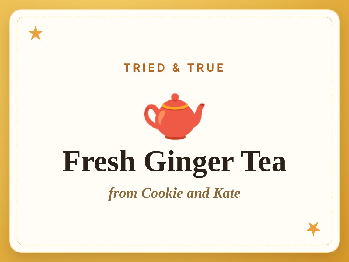 Fresh Ginger Tea, a Tried & True recipe from Cookie and Kate